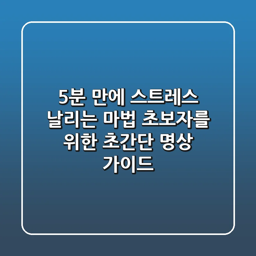 5분 만에 스트레스 날리는 마법 초보자를 위한 초간단 명상 가이드