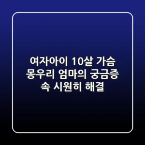 여자아이 10살 가슴 몽우리 엄마의 궁금증 속 시원히 해결
