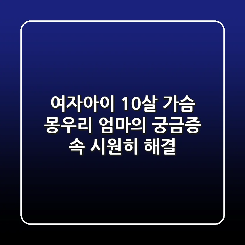 여자아이 10살 가슴 몽우리 엄마의 궁금증 속 시원히 해결