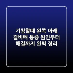 기침할때 왼쪽 아래 갈비뼈 통증 원인부터 해결까지 완벽 정리