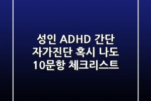 성인 ADHD 간단 자가진단 혹시 나도 10문항 체크리스트