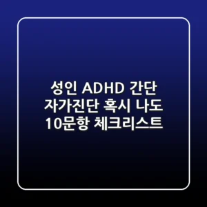 성인 ADHD 간단 자가진단 혹시 나도 10문항 체크리스트