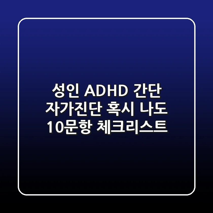 성인 ADHD 간단 자가진단 혹시 나도 10문항 체크리스트