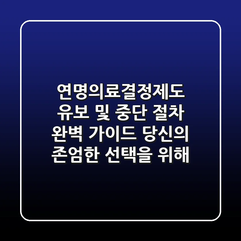 연명의료결정제도 유보 및 중단 절차 완벽 가이드 당신의 존엄한 선택을 위해