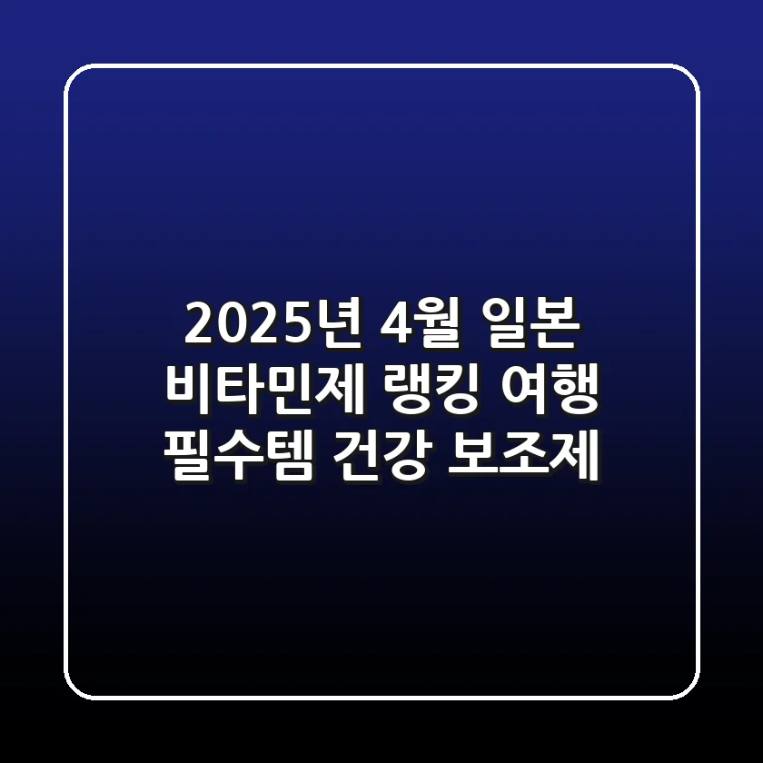 2025년 4월 일본 비타민제 랭킹 여행 필수템 건강 보조제
