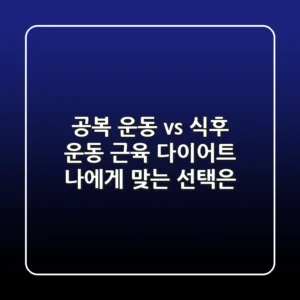 공복 운동 vs 식후 운동 근육 다이어트 나에게 맞는 선택은