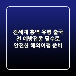 전세계 홍역 유행? 출국 전 예방접종 필수로 안전한 해외여행 준비!