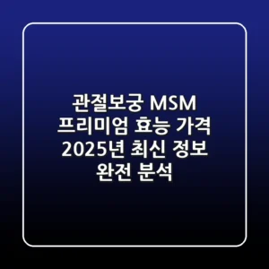 관절보궁 MSM 프리미엄 효능 가격: 2025년 최신 정보 완전 분석!