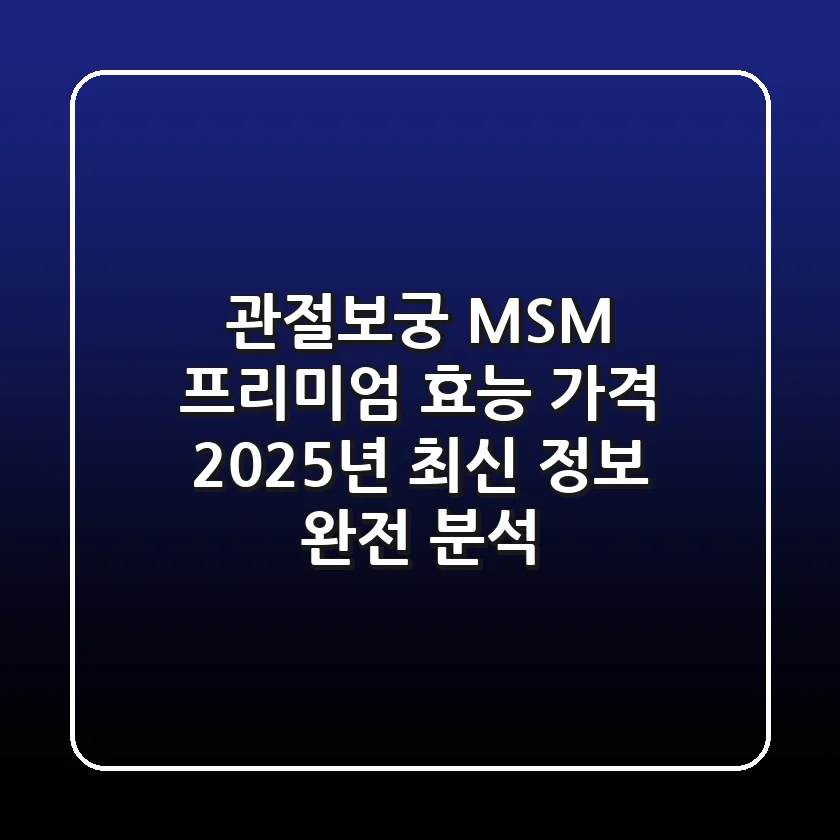 관절보궁 MSM 프리미엄 효능 가격: 2025년 최신 정보 완전 분석!
