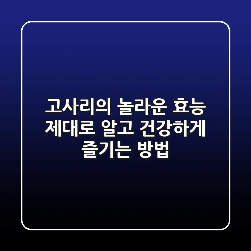 고사리의 놀라운 효능: 제대로 알고 건강하게 즐기는 방법!
