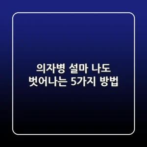 의자병, 설마 나도? 벗어나는 5가지 방법!