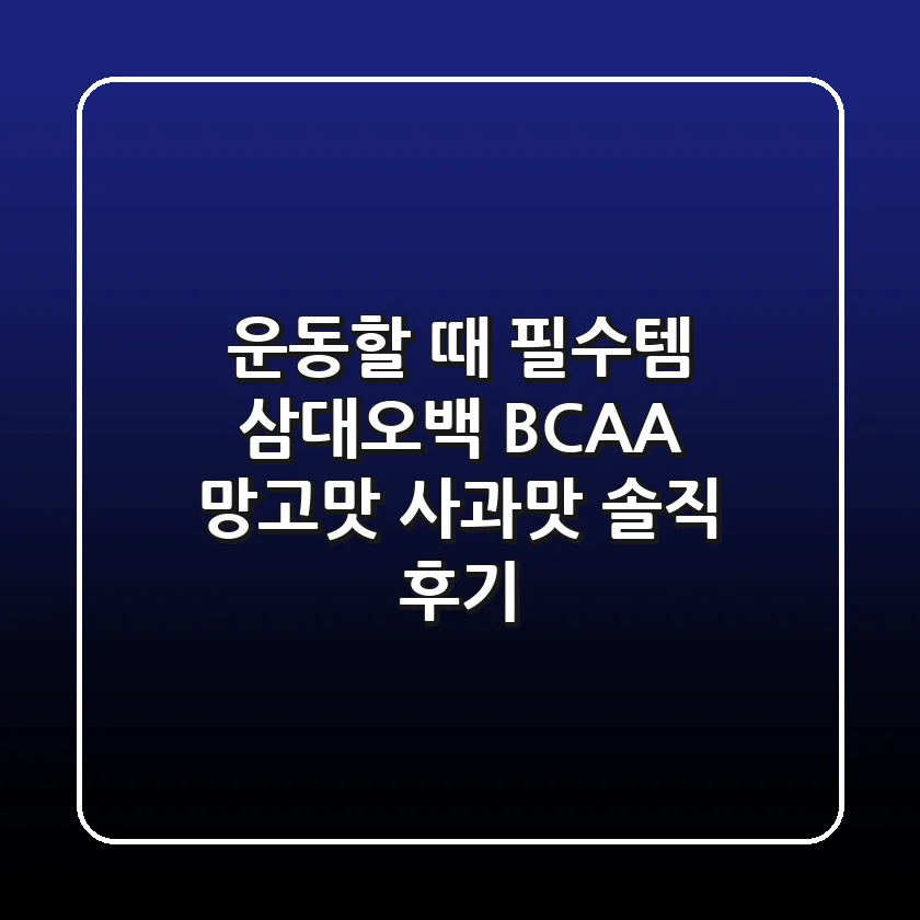 운동할 때 필수템! 삼대오백 BCAA 망고맛 & 사과맛 솔직 후기