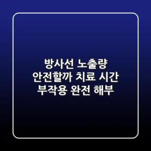방사선 노출량, 안전할까? 치료 시간 & 부작용 완전 해부!