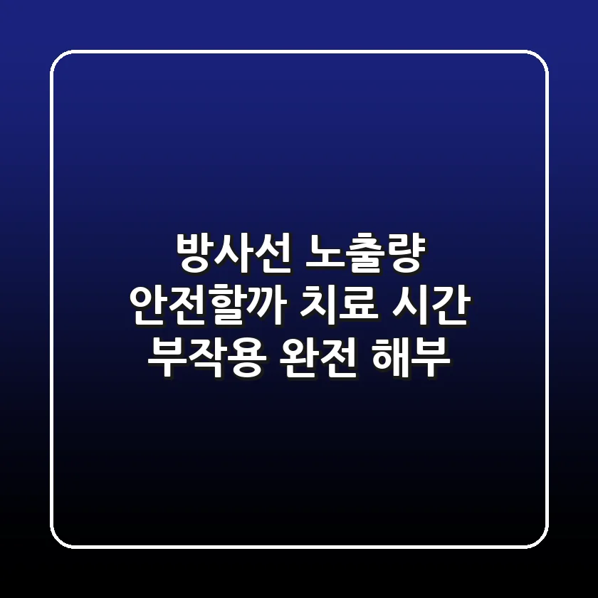방사선 노출량, 안전할까? 치료 시간 & 부작용 완전 해부!