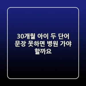 30개월 아이, 두 단어 문장 못하면 병원 가야 할까요?
