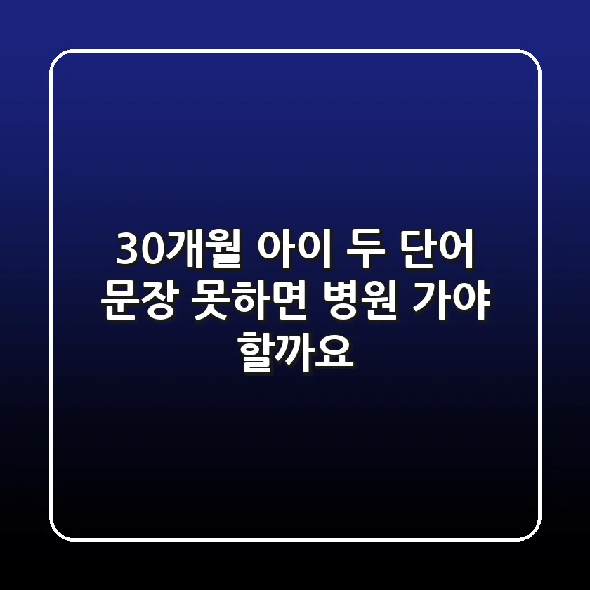30개월 아이, 두 단어 문장 못하면 병원 가야 할까요?