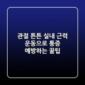 관절 튼튼! 실내 근력 운동으로 통증 예방하는 꿀팁