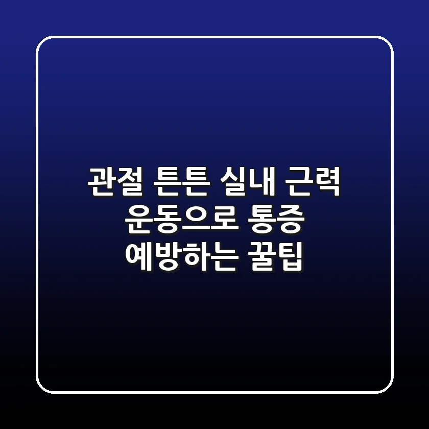 관절 튼튼! 실내 근력 운동으로 통증 예방하는 꿀팁