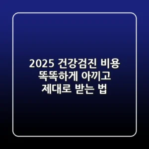 2025 건강검진 비용: 똑똑하게 아끼고 제대로 받는 법