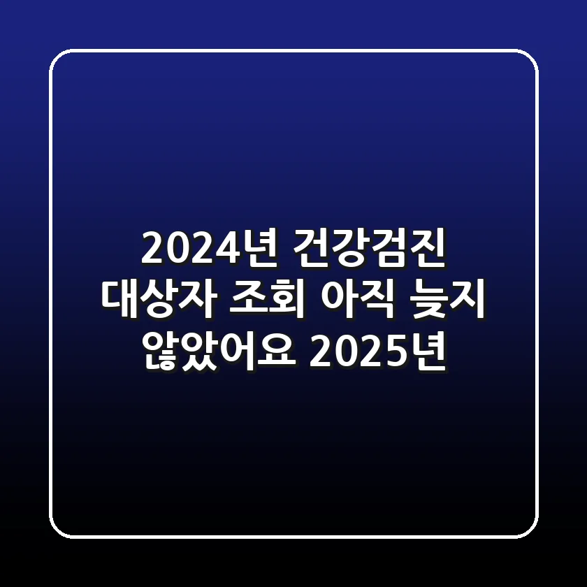 2024년 건강검진 대상자 조회, 아직 늦지 않았어요! (2025년)