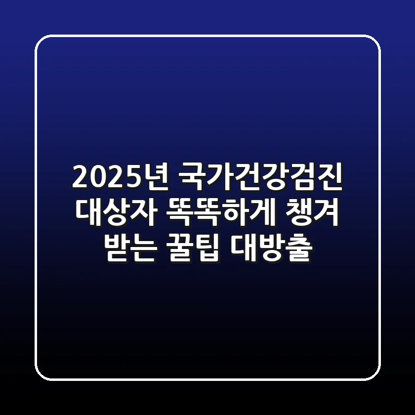2025년 국가건강검진 대상자, 똑똑하게 챙겨 받는 꿀팁 대방출!