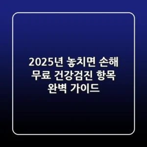 2025년, 놓치면 손해! 무료 건강검진 항목 완벽 가이드