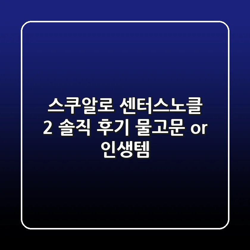 스쿠알로 센터스노클 2: 솔직 후기! 물고문 or 인생템?