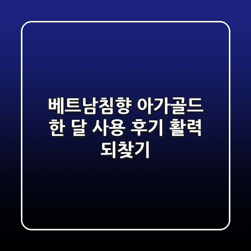 베트남침향 아가골드 한 달 사용 후기: 활력 되찾기!