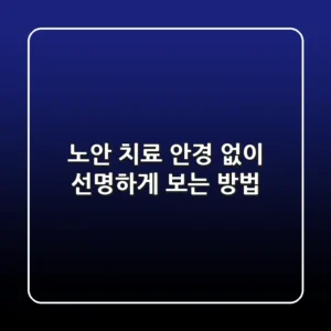 노안 치료, 안경 없이 선명하게 보는 방법