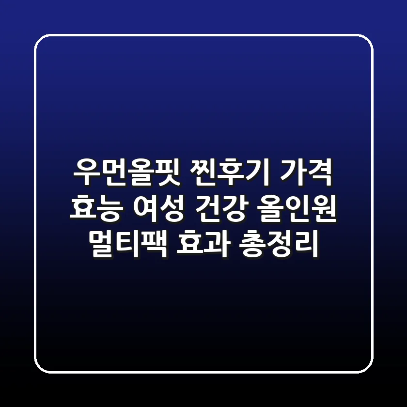 우먼올핏 찐후기: 가격, 효능, 여성 건강 올인원 멀티팩 효과 총정리