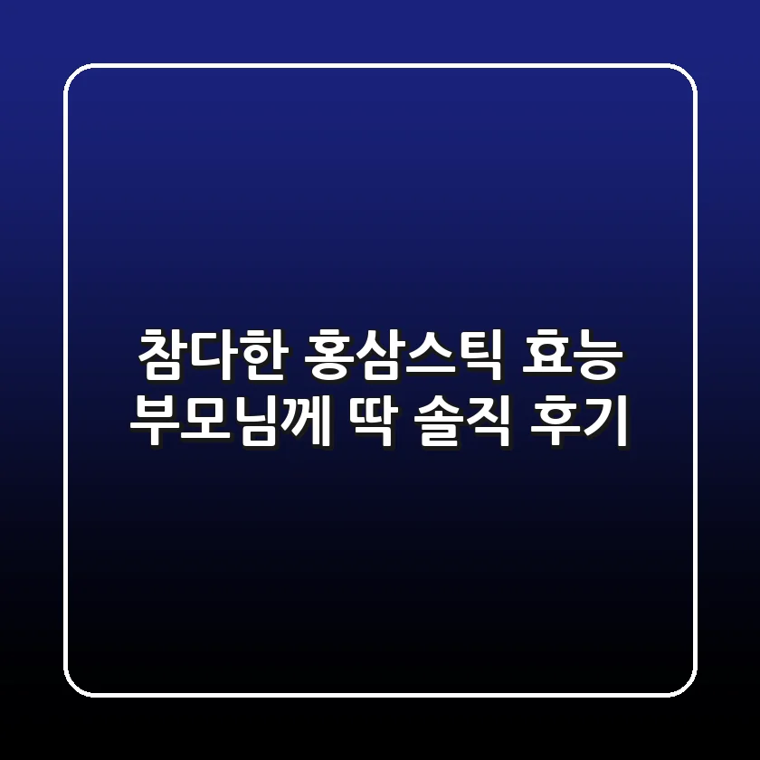 참다한 홍삼스틱 효능, 부모님께 딱! 솔직 후기