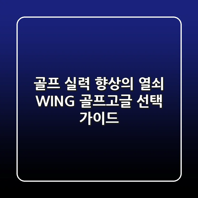 골프 실력 향상의 열쇠, WING 골프고글 선택 가이드