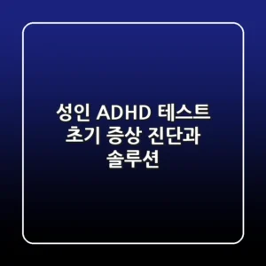 성인 ADHD 테스트: 초기 증상 진단과 솔루션