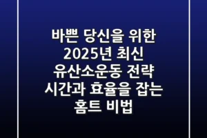 바쁜 당신을 위한 2025년 최신 유산소운동 전략: 시간과 효율을 잡는 홈트 비법
