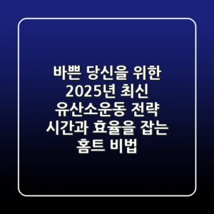 바쁜 당신을 위한 2025년 최신 유산소운동 전략: 시간과 효율을 잡는 홈트 비법