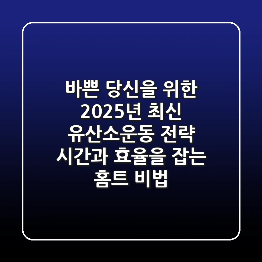 바쁜 당신을 위한 2025년 최신 유산소운동 전략: 시간과 효율을 잡는 홈트 비법
