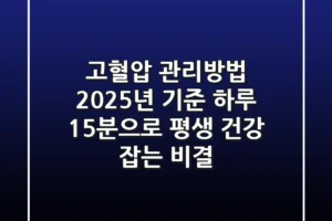 고혈압 관리방법, 2025년 기준 ‘하루 15분’으로 평생 건강 잡는 비결!