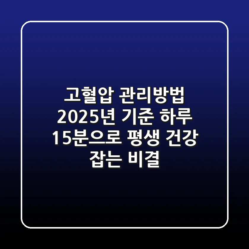 고혈압 관리방법, 2025년 기준 '하루 15분'으로 평생 건강 잡는 비결!