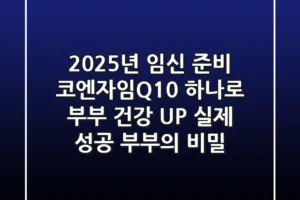 2025년 임신 준비, 코엔자임Q10 하나로 부부 건강 UP! (실제 성공 부부의 비밀)