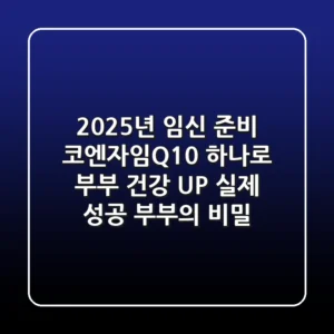 2025년 임신 준비, 코엔자임Q10 하나로 부부 건강 UP! (실제 성공 부부의 비밀)