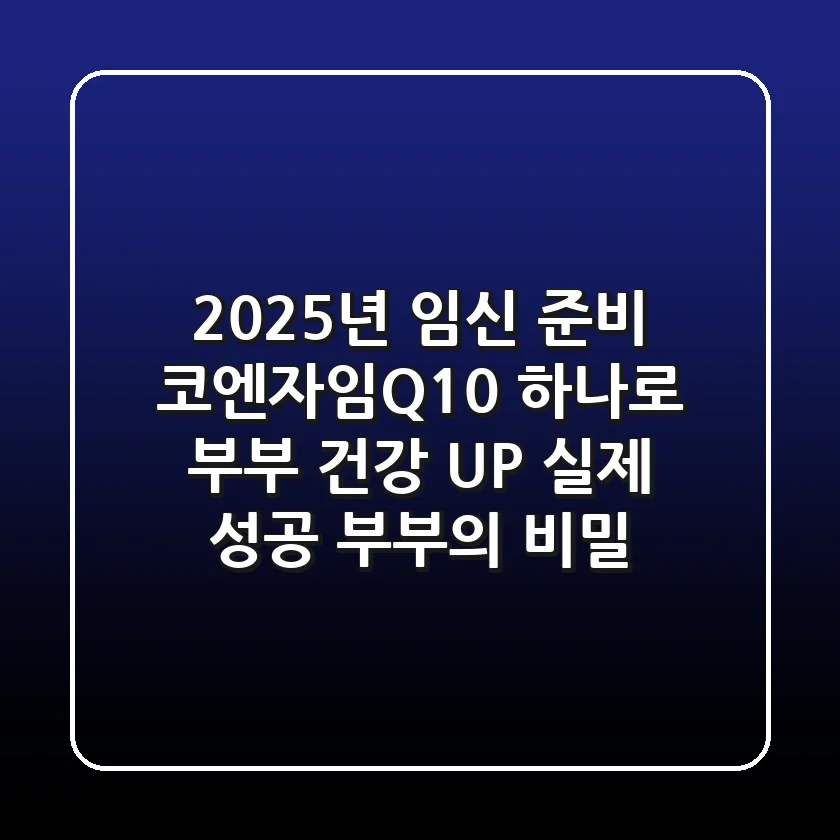 2025년 임신 준비, 코엔자임Q10 하나로 부부 건강 UP! (실제 성공 부부의 비밀)