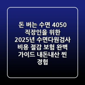 돈 버는 수면! 4050 직장인을 위한 2025년 수면다원검사 비용 절감 & 보험 완벽 가이드 (내돈내산 찐 경험)