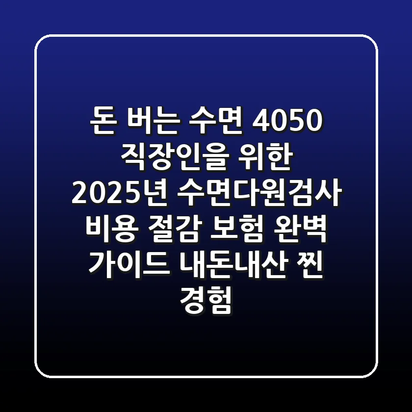돈 버는 수면! 4050 직장인을 위한 2025년 수면다원검사 비용 절감 & 보험 완벽 가이드 (내돈내산 찐 경험)