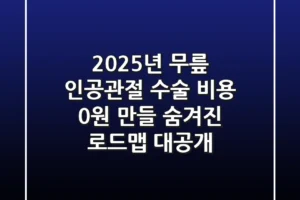2025년 무릎 인공관절 수술 비용: ‘0원’ 만들 숨겨진 로드맵 대공개!
