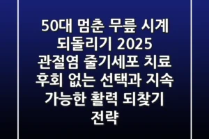 50대, 멈춘 무릎 시계 되돌리기: 2025 관절염 줄기세포 치료, 후회 없는 선택과 지속 가능한 활력 되찾기 전략