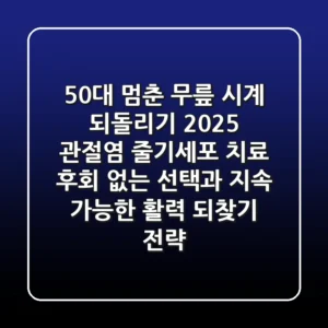 50대, 멈춘 무릎 시계 되돌리기: 2025 관절염 줄기세포 치료, 후회 없는 선택과 지속 가능한 활력 되찾기 전략