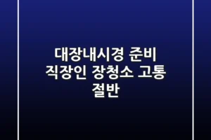 대장내시경 준비: 직장인 장청소 고통 절반!