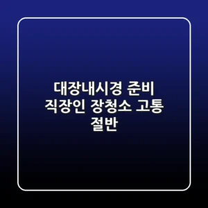 대장내시경 준비: 직장인 장청소 고통 절반!