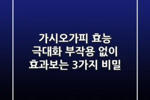 가시오가피 효능 극대화: 부작용 없이 효과보는 3가지 비밀