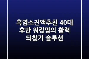 흑염소진액추천: 40대 후반 워킹맘의 활력 되찾기 솔루션